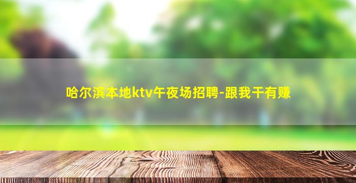 哈尔滨本地ktv午夜场招聘-跟我干有赚